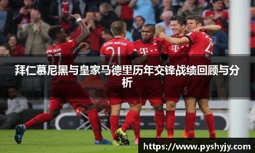 拜仁慕尼黑与皇家马德里历年交锋战绩回顾与分析