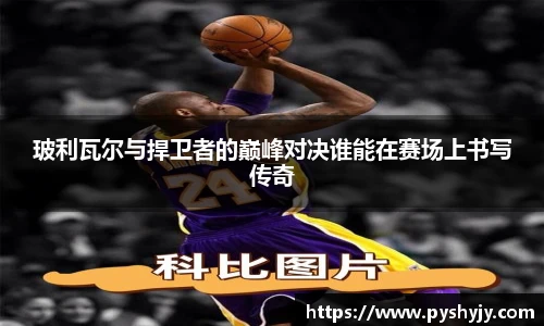 玻利瓦尔与捍卫者的巅峰对决谁能在赛场上书写传奇